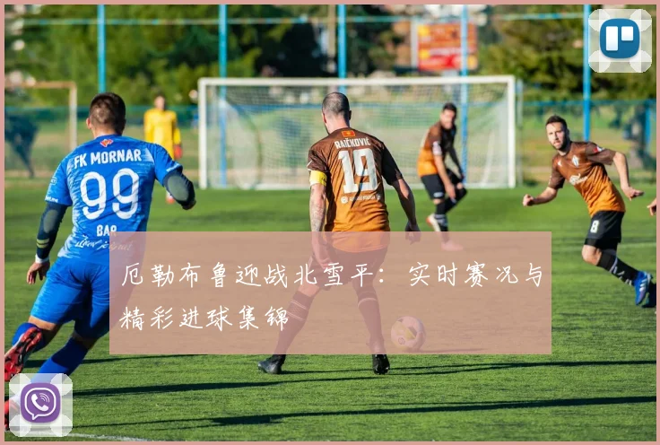 厄勒布鲁迎战北雪平：实时赛况与精彩进球集锦