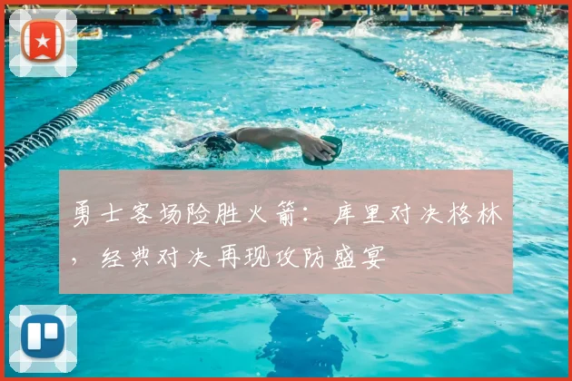 勇士客场险胜火箭：库里对决格林，经典对决再现攻防盛宴