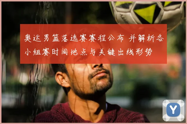 奥运男篮落选赛赛程公布 并解析各小组赛时间地点与关键出线形势