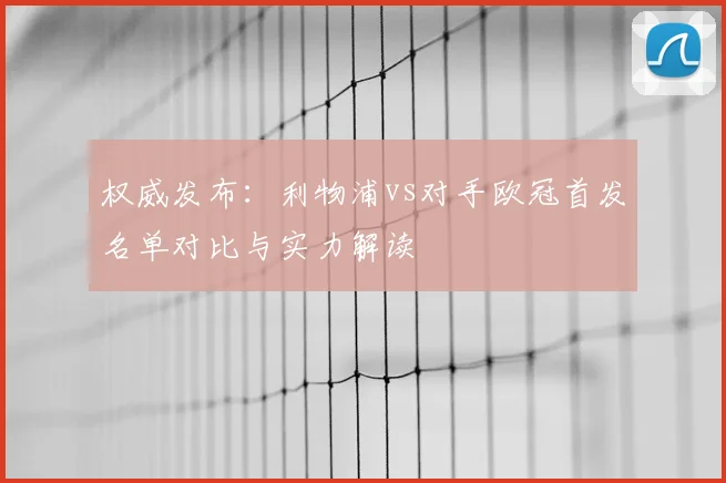 权威发布：利物浦vs对手欧冠首发名单对比与实力解读