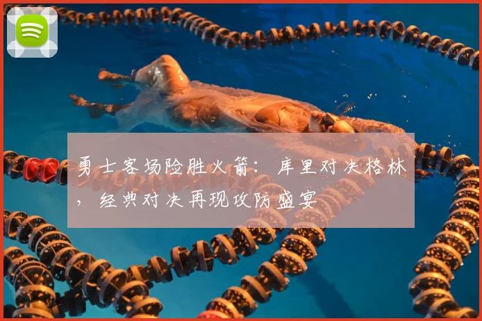 勇士客场险胜火箭：库里对决格林，经典对决再现攻防盛宴