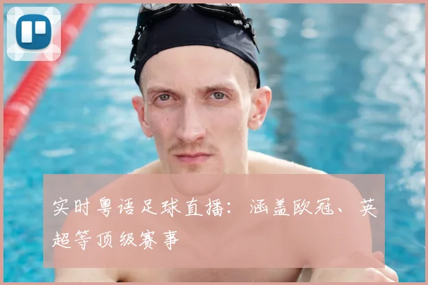 实时粤语足球直播：涵盖欧冠、英超等顶级赛事